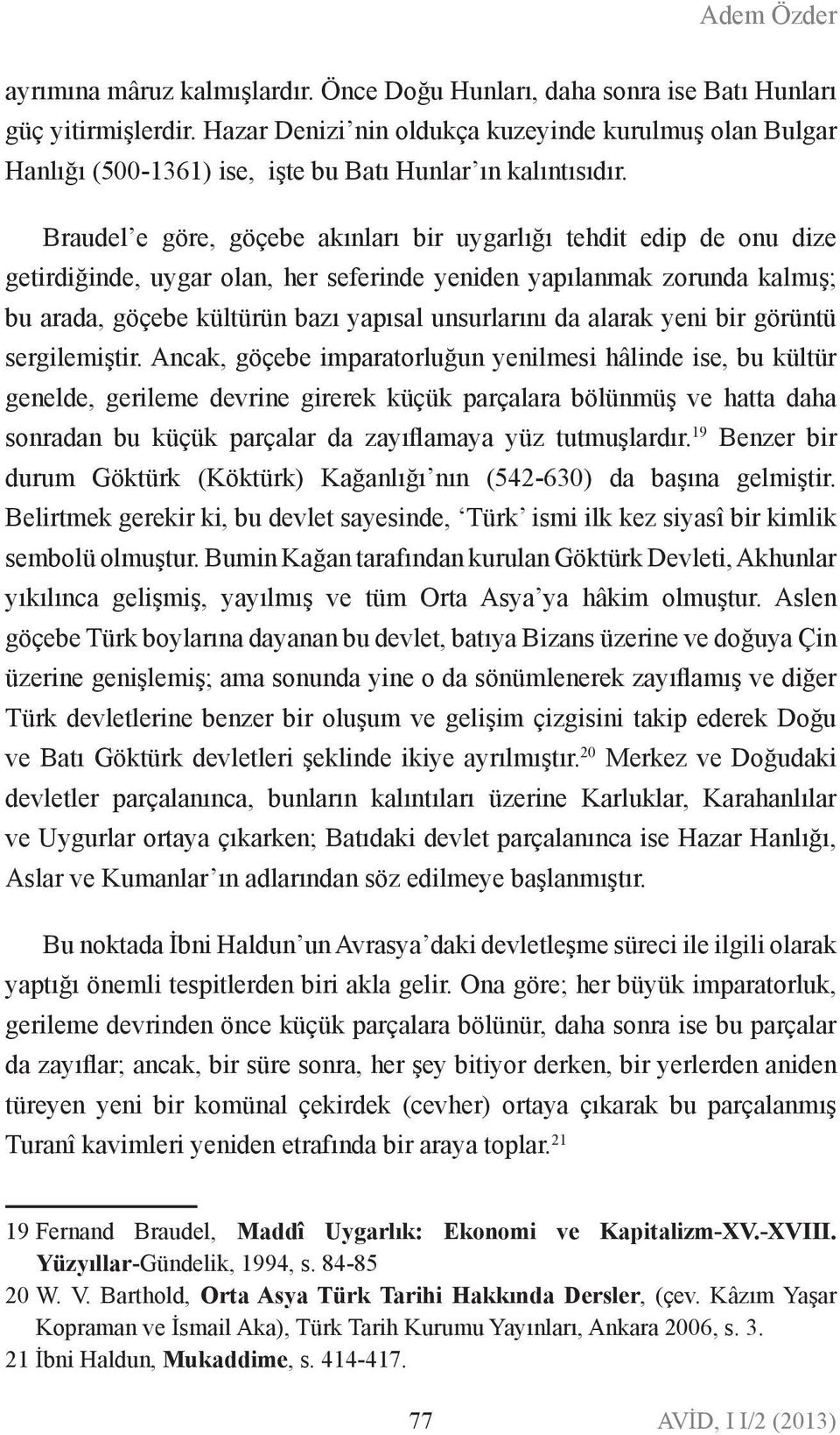 Braudel e göre, göçebe akıları bir uygarlığı tehdit edip de ou dize getirdiğide, uygar ola, her seferide yeide yapılamak zoruda kalmış; bu arada, göçebe kültürü bazı yapısal usurlarıı da alarak yei