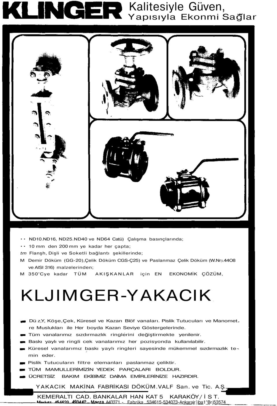 (W.Nr : ı.44o8 ve AlSI 316) malzelerinden; M 350 Cye kadar TÜM AKIŞKANLAR için EN EKONOMİK ÇÖZÜM, KLJIMGER-YAKACIK Dü z,y, Köşe,Çek, Küresel ve Kazan Blöf vanaları. Pislik Tutucuları ve Manomet.