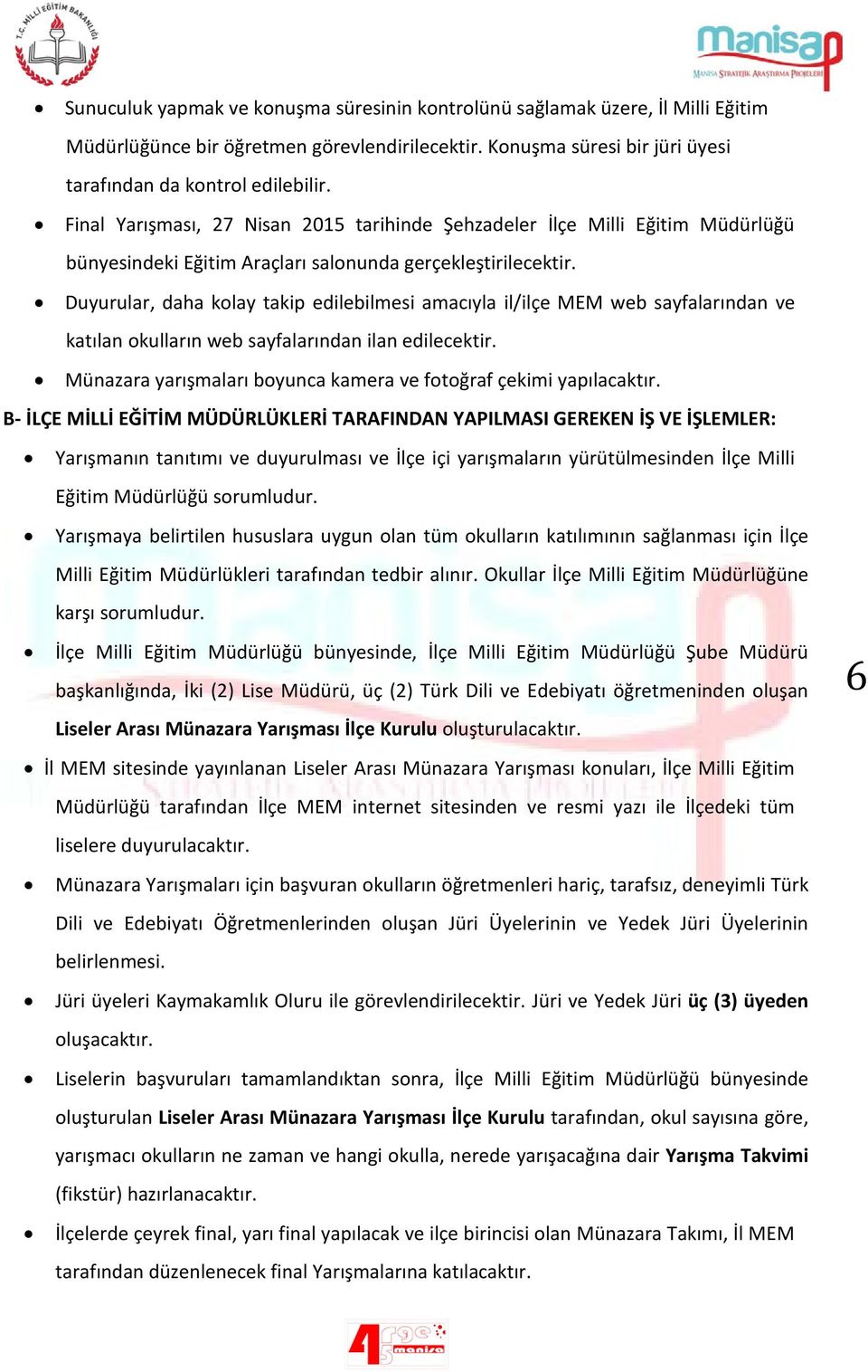 Duyurular, daha kolay takip edilebilmesi amacıyla il/ilçe MEM web sayfalarından ve katılan okulların web sayfalarından ilan edilecektir.