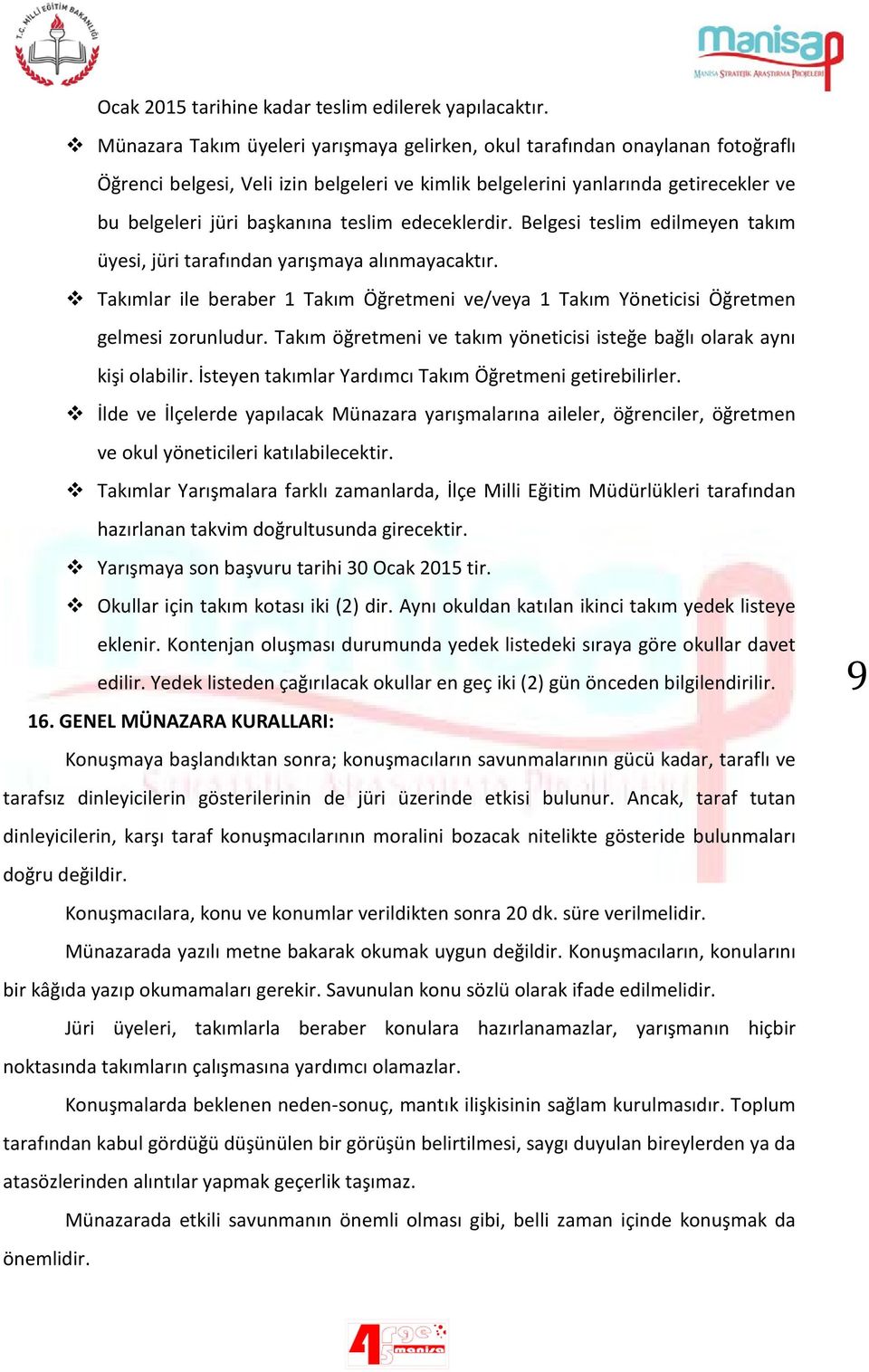 teslim edeceklerdir. Belgesi teslim edilmeyen takım üyesi, jüri tarafından yarışmaya alınmayacaktır. Takımlar ile beraber 1 Takım Öğretmeni ve/veya 1 Takım Yöneticisi Öğretmen gelmesi zorunludur.