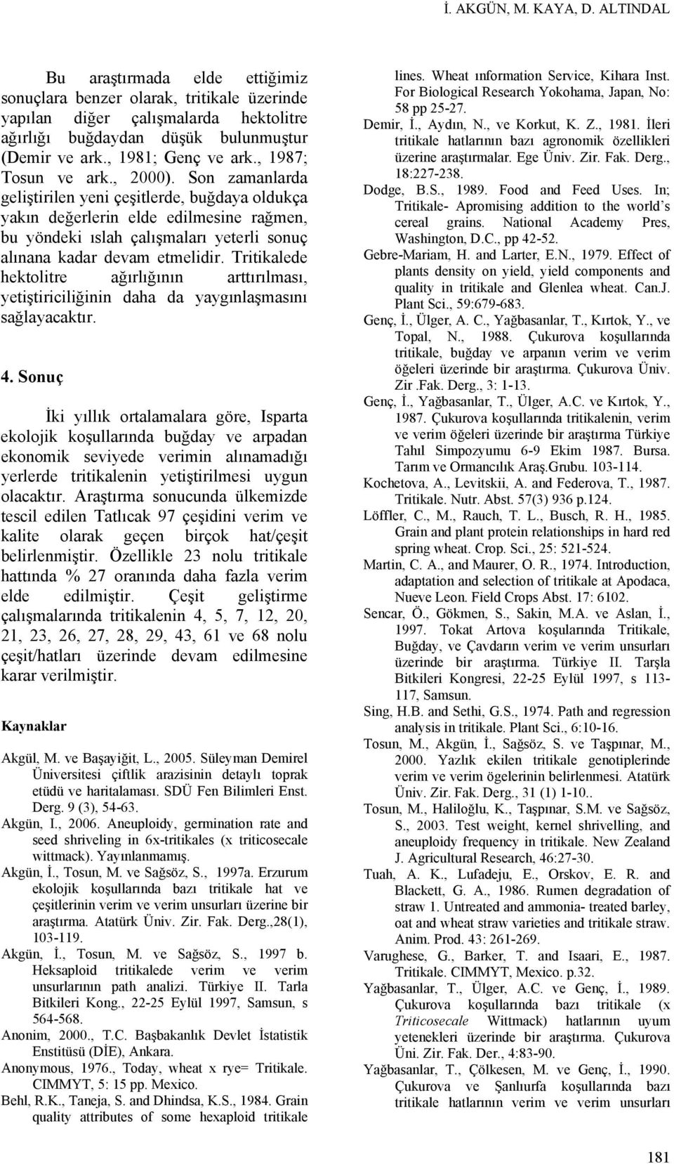 Son zamanlarda geliştirilen yeni çeşitlerde, buğdaya oldukça yakın değerlerin elde edilmesine rağmen, bu yöndeki ıslah çalışmaları yeterli sonuç alınana kadar devam etmelidir.