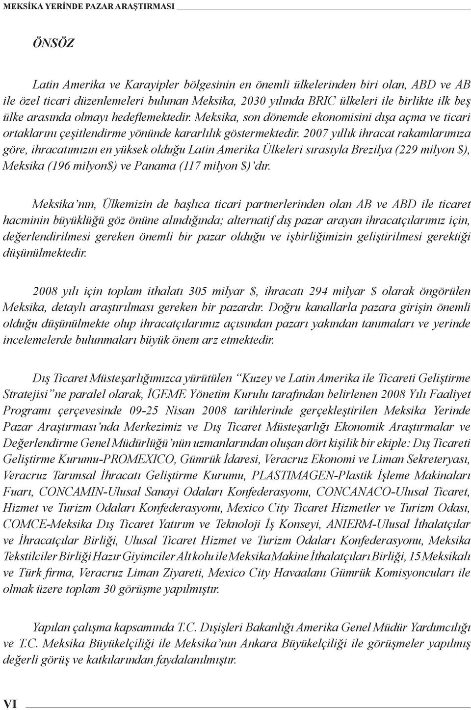 2007 yıllık ihracat rakamlarımıza göre, ihracatımızın en yüksek olduğu Latin Amerika Ülkeleri sırasıyla Brezilya (229 milyon $), Meksika (196 milyon$) ve Panama (117 milyon $) dır.