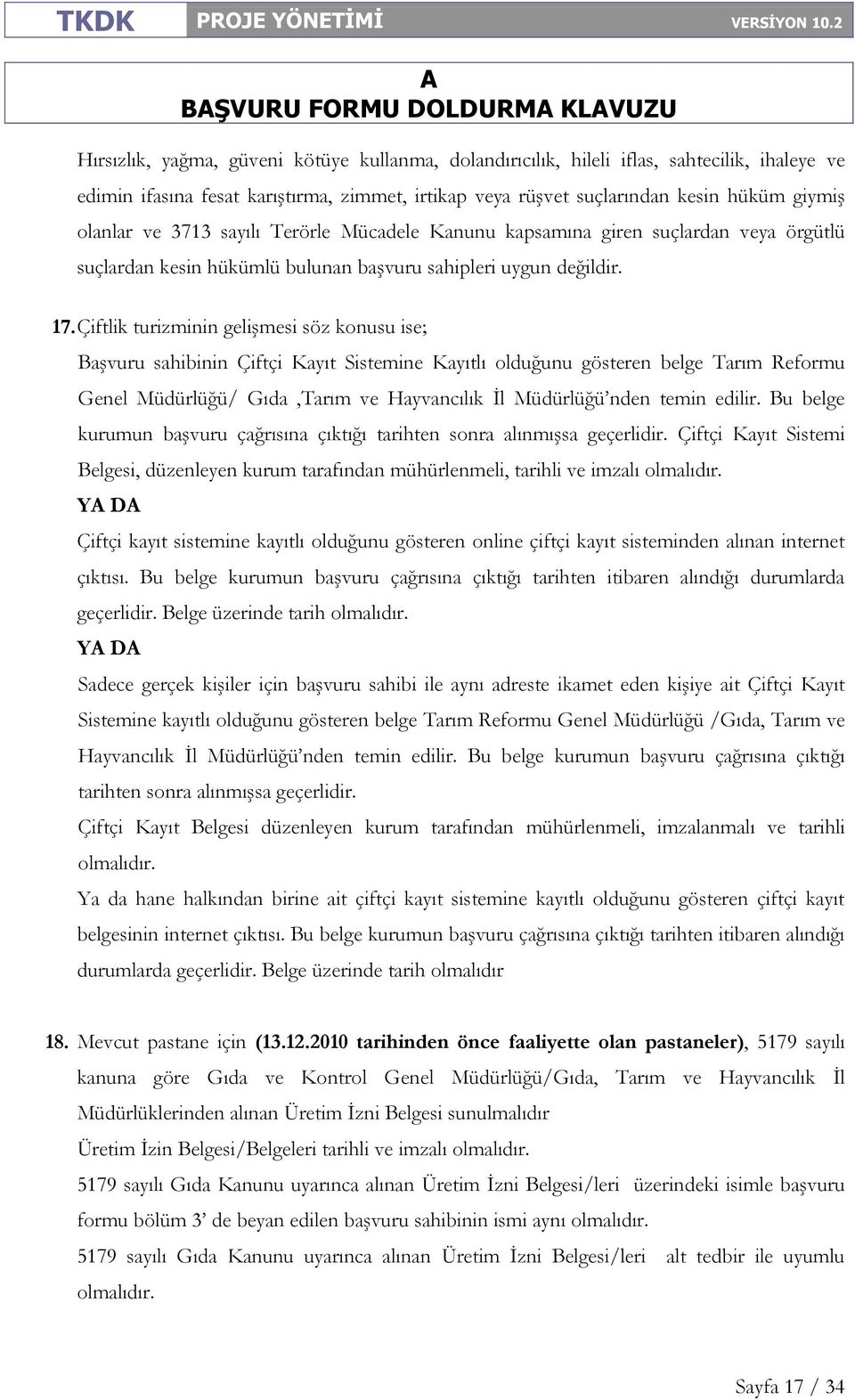 Çiftlik turizminin gelişmesi söz konusu ise; Başvuru sahibinin Çiftçi Kayıt Sistemine Kayıtlı olduğunu gösteren belge Tarım Reformu Genel Müdürlüğü/ Gıda,Tarım ve Hayvancılık İl Müdürlüğü nden temin