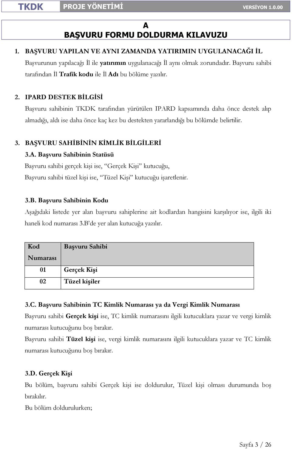 BŞVURU SHİBİNİN KİMLİK BİLGİLERİ 3.. Başvuru Sahibinin Statüsü Başvuru sahibi gerçek kişi ise, Gerçek Kişi kutucuğu, Başvuru sahibi tüzel kişi ise, Tüzel Kişi kutucuğu işaretlenir. 3.B. Başvuru Sahibinin Kodu şağıdaki listede yer alan başvuru sahiplerine ait kodlardan hangisini karşılıyor ise, ilgili iki haneli kod numarası 3.