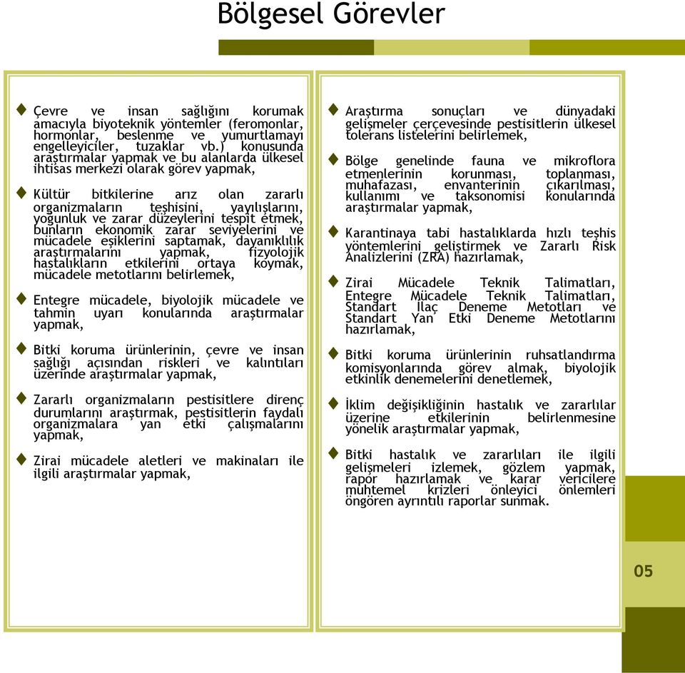 düzeylerini tespit etmek, bunların ekonomik zarar seviyelerini ve mücadele eşiklerini saptamak, dayanıklılık araştırmalarını yapmak, fizyolojik hastalıkların etkilerini ortaya koymak, mücadele