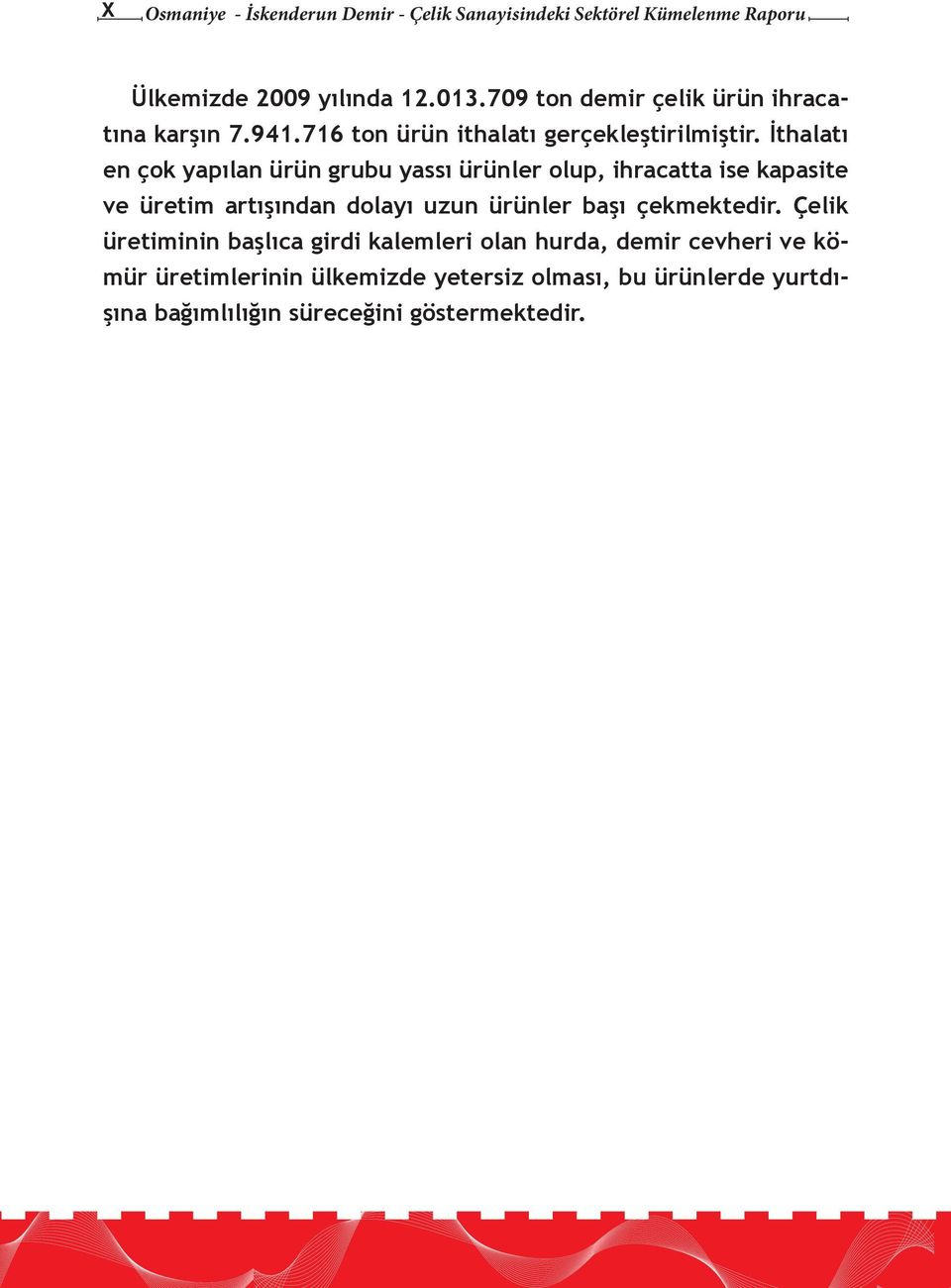 İthalatı en çok yapılan ürün grubu yassı ürünler olup, ihracatta ise kapasite ve üretim artışından dolayı uzun ürünler başı