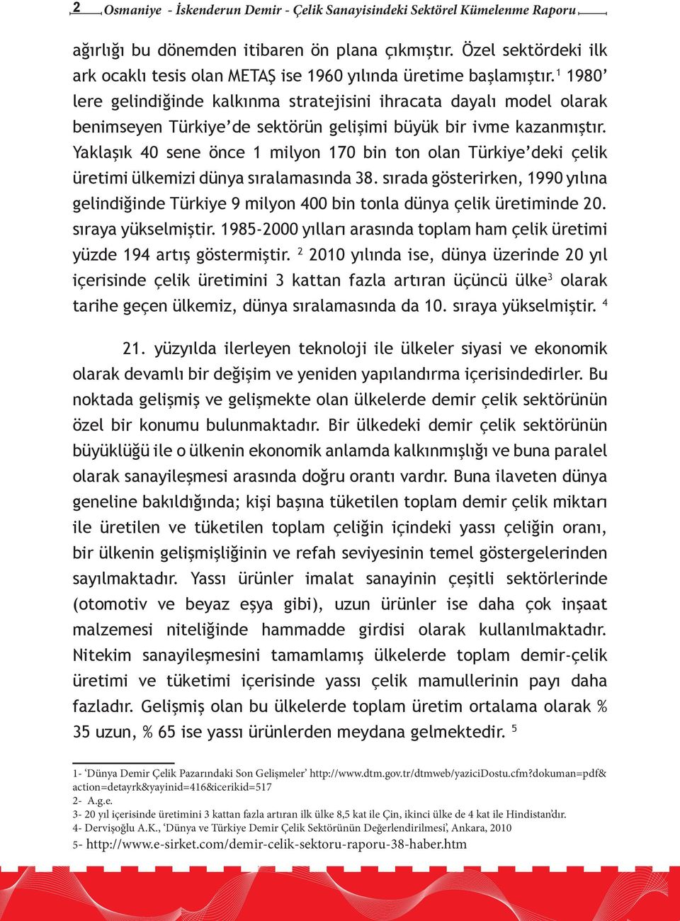 1 1980 lere gelindiğinde kalkınma stratejisini ihracata dayalı model olarak benimseyen Türkiye de sektörün gelişimi büyük bir ivme kazanmıştır.