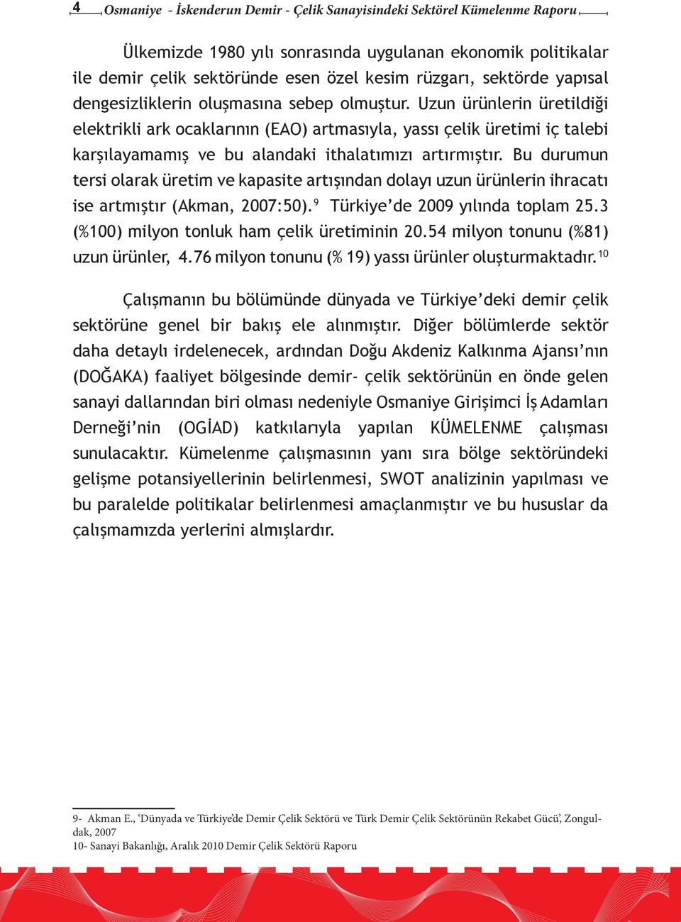 Uzun ürünlerin üretildiği elektrikli ark ocaklarının (EAO) artmasıyla, yassı çelik üretimi iç talebi karşılayamamış ve bu alandaki ithalatımızı artırmıştır.