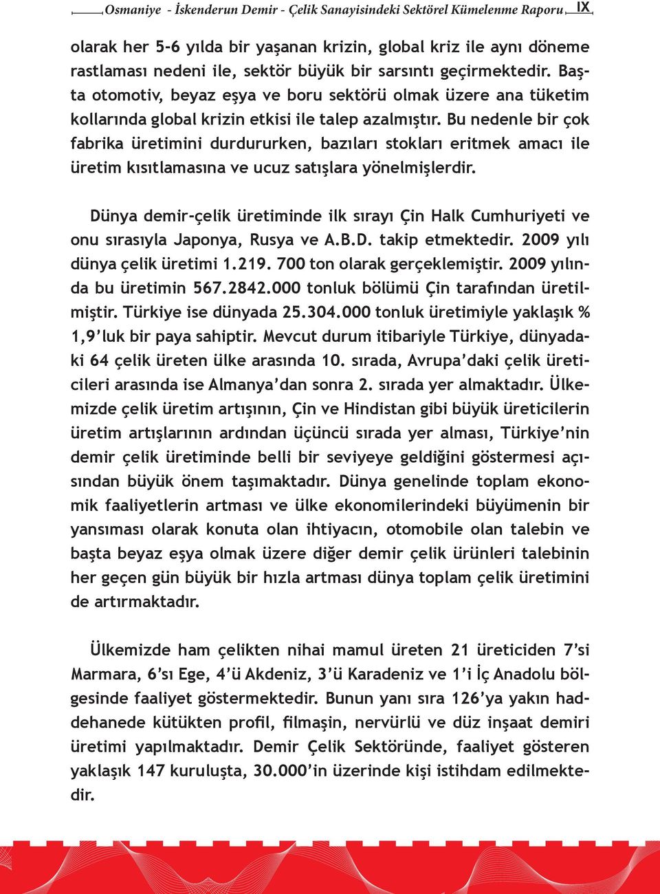 Bu nedenle bir çok fabrika üretimini durdururken, bazıları stokları eritmek amacı ile üretim kısıtlamasına ve ucuz satışlara yönelmişlerdir.