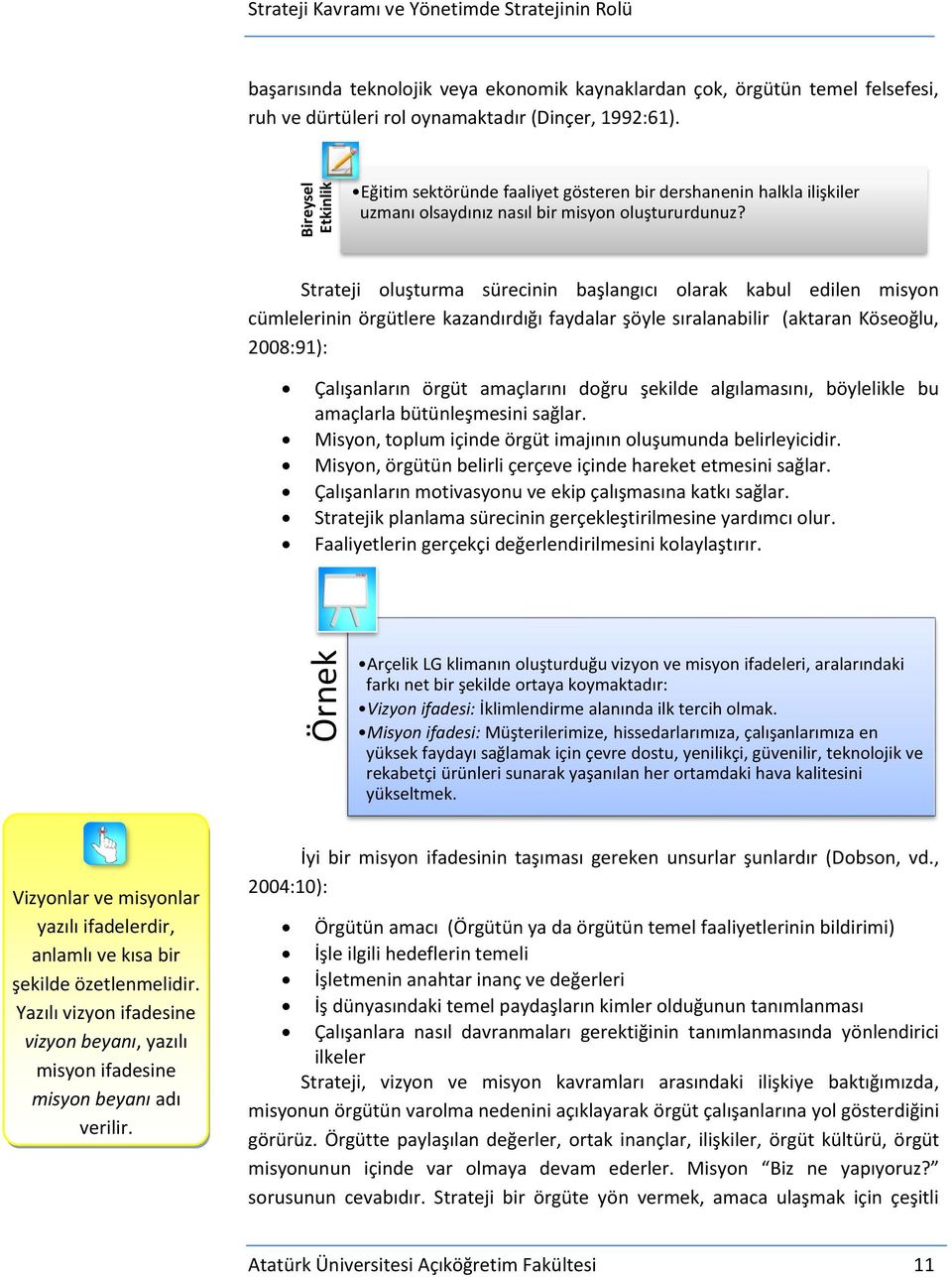 Strateji oluşturma sürecinin başlangıcı olarak kabul edilen misyon cümlelerinin örgütlere kazandırdığı faydalar şöyle sıralanabilir (aktaran Köseoğlu, 2008:91): Çalışanların örgüt amaçlarını doğru