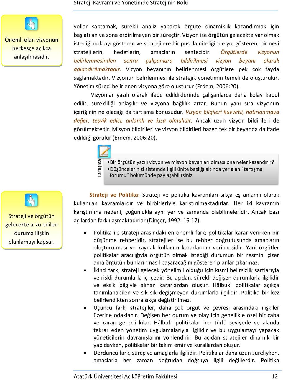 Örgütlerde vizyonun belirlenmesinden sonra çalışanlara bildirilmesi vizyon beyanı olarak adlandırılmaktadır. Vizyon beyanının belirlenmesi örgütlere pek çok fayda sağlamaktadır.