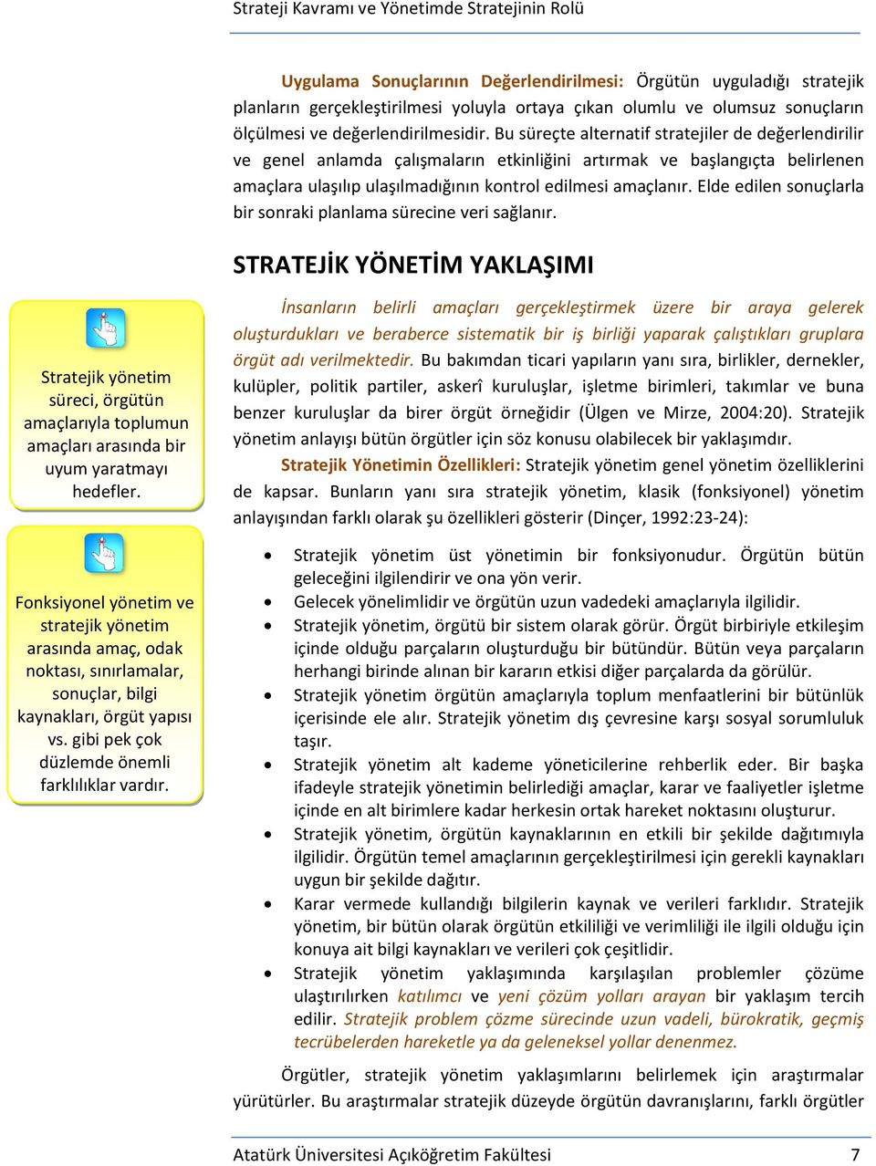 Elde edilen sonuçlarla bir sonraki planlama sürecine veri sağlanır. STRATEJİK YÖNETİM YAKLAŞIMI Stratejik yönetim süreci, örgütün amaçlarıyla toplumun amaçları arasında bir uyum yaratmayı hedefler.