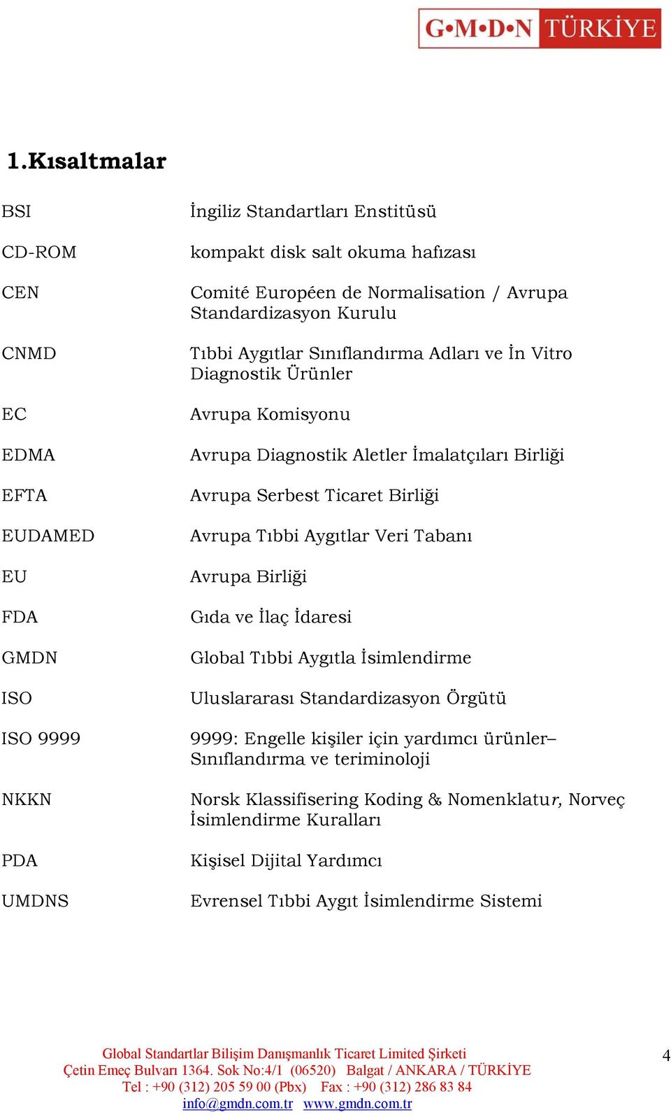 Serbest Ticaret Birliği Avrupa Tıbbi Aygıtlar Veri Tabanı Avrupa Birliği Gıda ve İlaç İdaresi Global Tıbbi Aygıtla İsimlendirme Uluslararası Standardizasyon Örgütü 9999: Engelle kişiler