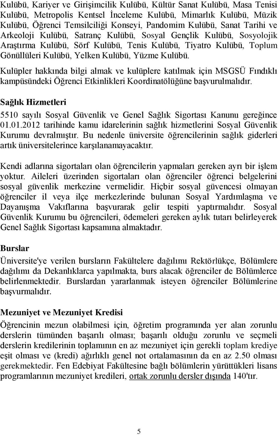 ulüpler hakkında bilgi almak ve kulüplere katılmak için MGÜ Fındıklı kampüsündeki Öğrenci Etkinlikleri oordinatölüğüne başvurulmalıdır.