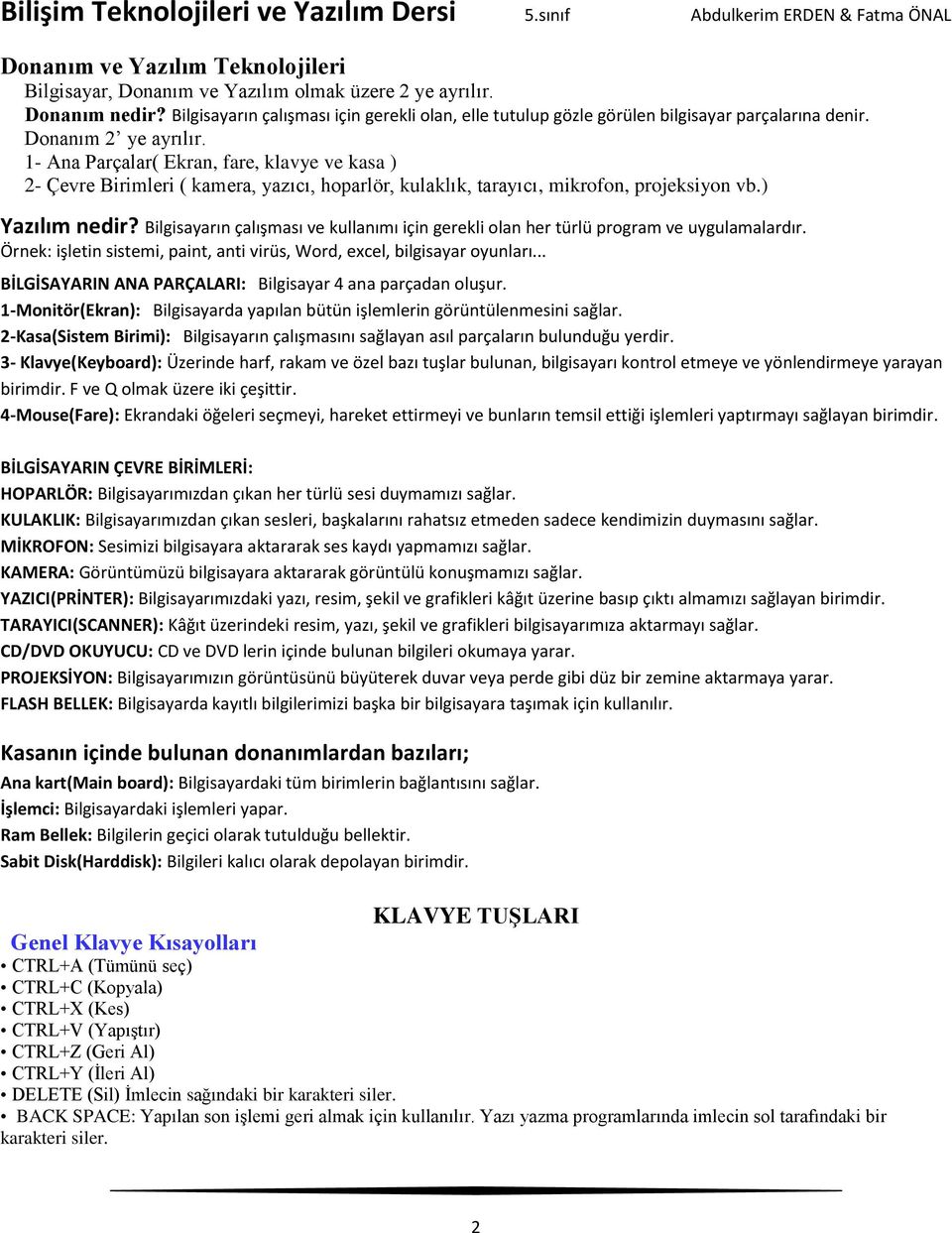 1- Ana Parçalar( Ekran, fare, klavye ve kasa ) 2- Çevre Birimleri ( kamera, yazıcı, hoparlör, kulaklık, tarayıcı, mikrofon, projeksiyon vb.) Yazılım nedir?