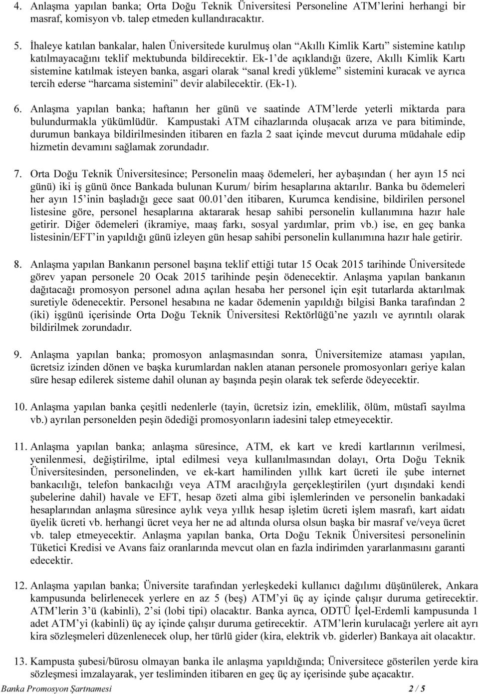 Ek-1 de açıklandığı üzere, Akıllı Kimlik Kartı sistemine katılmak isteyen banka, asgari olarak sanal kredi yükleme sistemini kuracak ve ayrıca tercih ederse harcama sistemini devir alabilecektir.