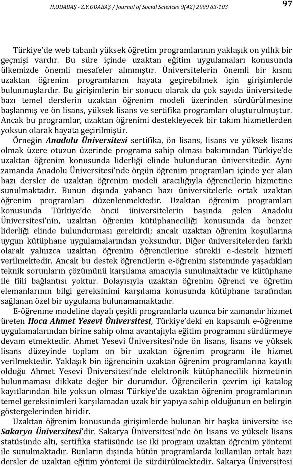 Üniversitelerin önemli bir kısmı uzaktan öğrenim programlarını hayata geçirebilmek için girişimlerde bulunmuşlardır.