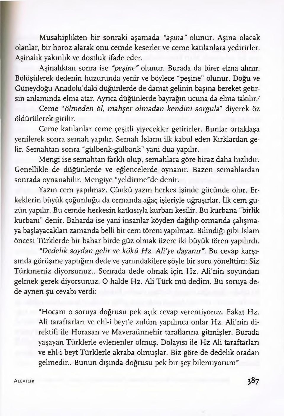 Doğu ve Güneydoğu Anadolu daki düğünlerde de damat gelinin başına bereket getirsin anlamında elma atar. Ayrıca düğünlerde bayrağın ucuna da elma takılır.