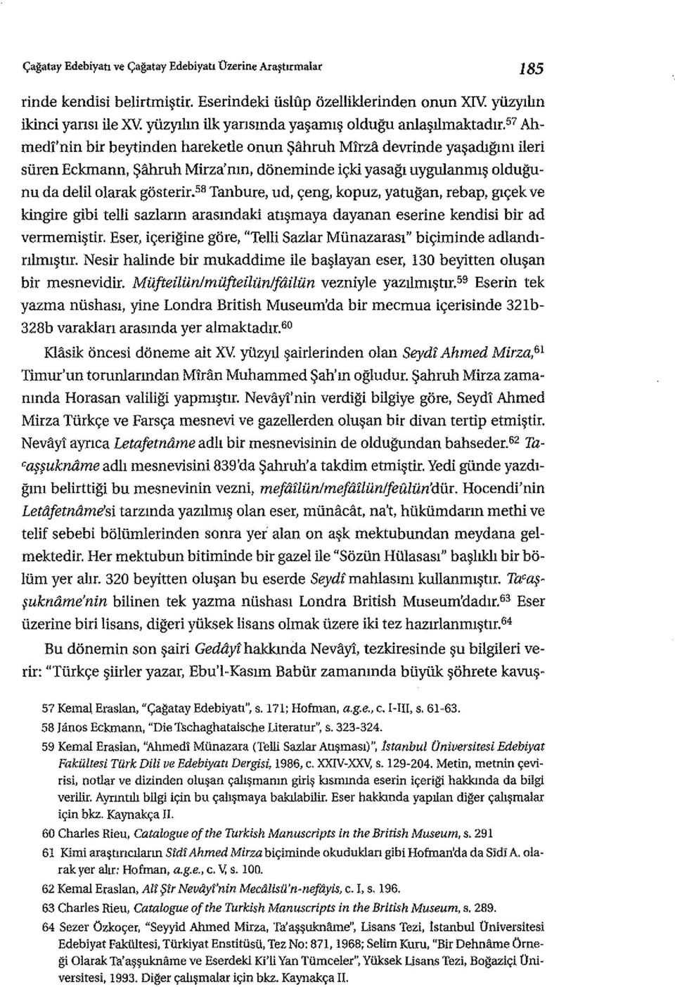 '7 Ahmedt'nin bir beytinden hareketle Onun Şahruh Mirza devrinde yaşadığımileri süreneckmann, Şahruh Mirza'nın,döneminde içki yasağı uygulanmış olduğunu da delil olarak gösterir.