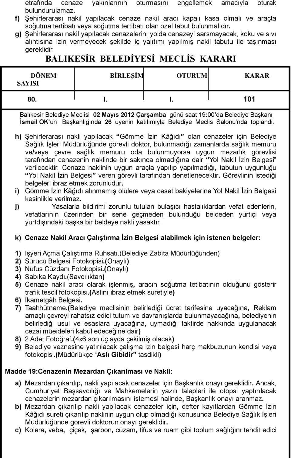 g) Şehirlerarası nakil yapılacak cenazelerin; yolda cenazeyi sarsmayacak, koku ve sıvı alıntısına izin vermeyecek şekilde iç yalıtımı yapılmış nakil tabutu ile taşınması gereklidir.