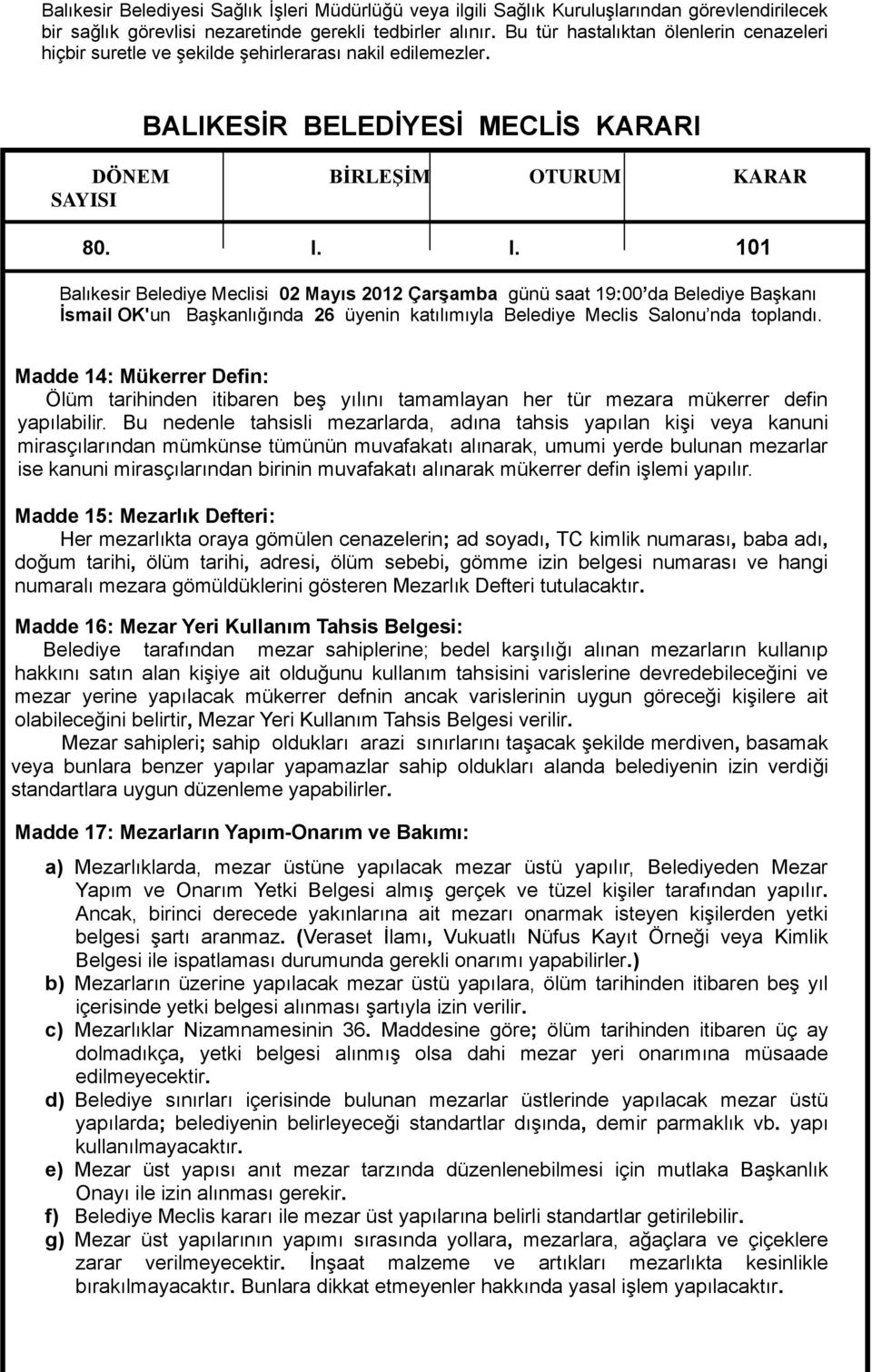 BALIKESİR BELEDİYESİ MECLİS KARARI Madde 14: Mükerrer Defin: Ölüm tarihinden itibaren beş yılını tamamlayan her tür mezara mükerrer defin yapılabilir.