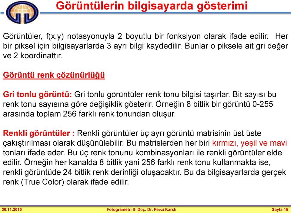 Bit sayısı bu renk tonu sayısına göre değişiklik gösterir. Örneğin 8 bitlik bir görüntü 0-255 arasında toplam 256 farklı renk tonundan oluşur.