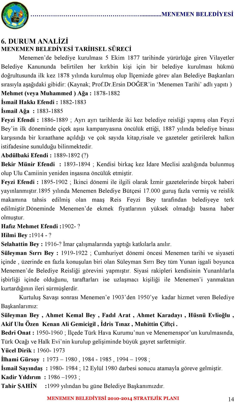 Ersin DOĞER in Menemen Tarihi adlı yapıtı ) Mehmet (veya Muhammed ) Ağa : 1878-1882 İsmail Hakkı Efendi : 1882-1883 İsmail Ağa : 1883-1885 Feyzi Efendi : 1886-1889 ; Ayrı ayrı tarihlerde iki kez