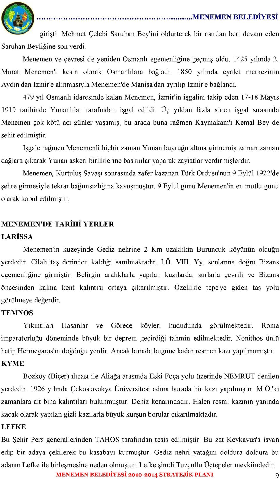 479 yıl Osmanlı idaresinde kalan Menemen, İzmir'in işgalini takip eden 17-18 Mayıs 1919 tarihinde Yunanlılar tarafından işgal edildi.