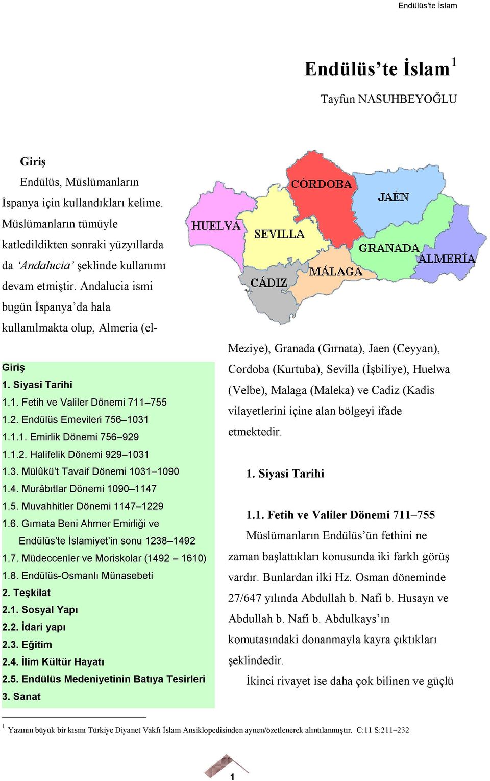 1. Fetih ve Valiler Dönemi 711 755 1.2. Endülüs Emevileri 756 1031 1.1.1. Emirlik Dönemi 756 929 1.1.2. Halifelik Dönemi 929 1031 1.3. Mülûkü t Tavaif Dönemi 1031 1090 1.4.