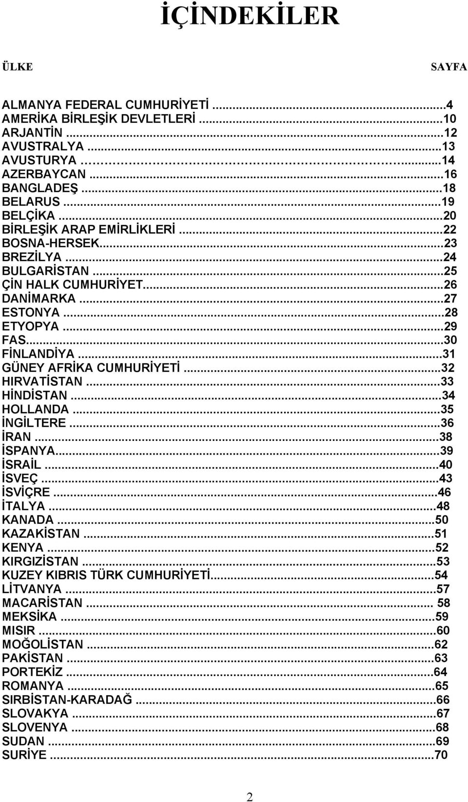 ..32 HIRVATİSTAN...33 HİNDİSTAN...34 HOLLANDA...35 İNGİLTERE...36 İRAN...38 İSPANYA...39 İSRAİL...40 İSVEÇ...43 İSVİÇRE...46 İTALYA...48 KANADA...50 KAZAKİSTAN...51 KENYA...52 KIRGIZİSTAN.