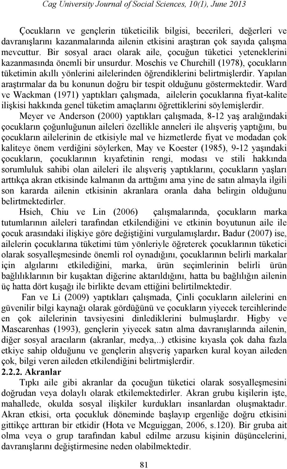 Moschis ve Churchill (1978), çocukların tüketimin akıllı yönlerini ailelerinden öğrendiklerini belirtmişlerdir. Yapılan araştırmalar da bu konunun doğru bir tespit olduğunu göstermektedir.