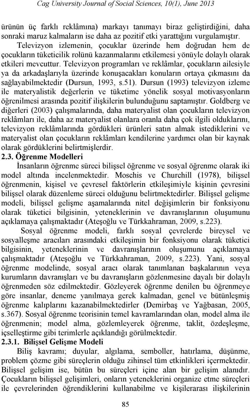 Televizyon programları ve reklâmlar, çocukların ailesiyle ya da arkadaşlarıyla üzerinde konuşacakları konuların ortaya çıkmasını da sağlayabilmektedir (Dursun, 1993, s.51).