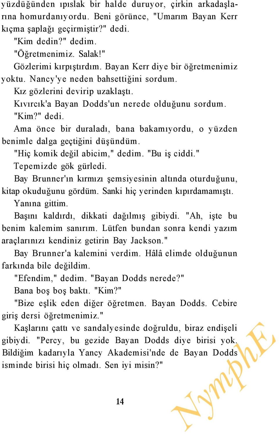 Ama önce bir duraladı, bana bakamıyordu, o yüzden benimle dalga geçtiğini düşündüm. "Hiç komik değil abicim," dedim. "Bu iş ciddi." Tepemizde gök gürledi.