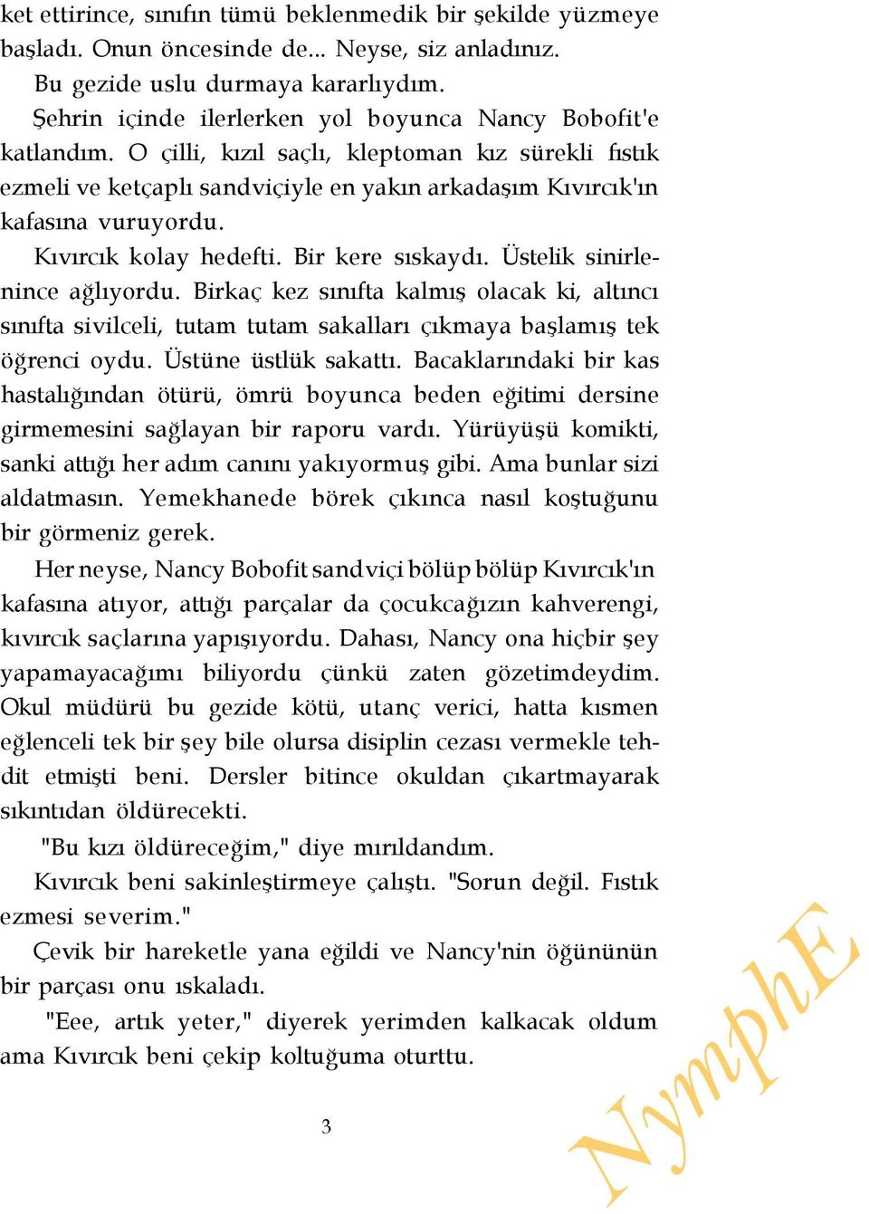 Kıvırcık kolay hedefti. Bir kere sıskaydı. Üstelik sinirlenince ağlıyordu. Birkaç kez sınıfta kalmış olacak ki, altıncı sınıfta sivilceli, tutam tutam sakalları çıkmaya başlamış tek öğrenci oydu.