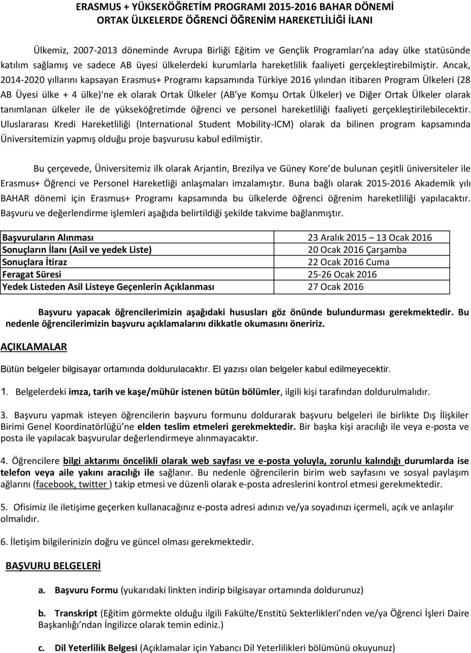 Ancak, 2014-2020 yıllarını kapsayan Erasmus+ Programı kapsamında Türkiye 2016 yılından itibaren Program Ülkeleri (28 AB Üyesi ülke + 4 ülke)'ne ek olarak Ortak Ülkeler (AB'ye Komşu Ortak Ülkeler) ve