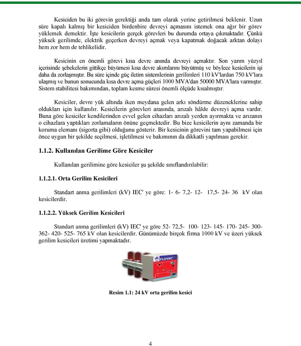 Kesicinin en önemli görevi kısa devre anında devreyi açmaktır. Son yarım yüzyıl içerisinde şebekelerin gittikçe büyümesi kısa devre akımlarını büyütmüş ve böylece kesicilerin işi daha da zorlaşmıştır.