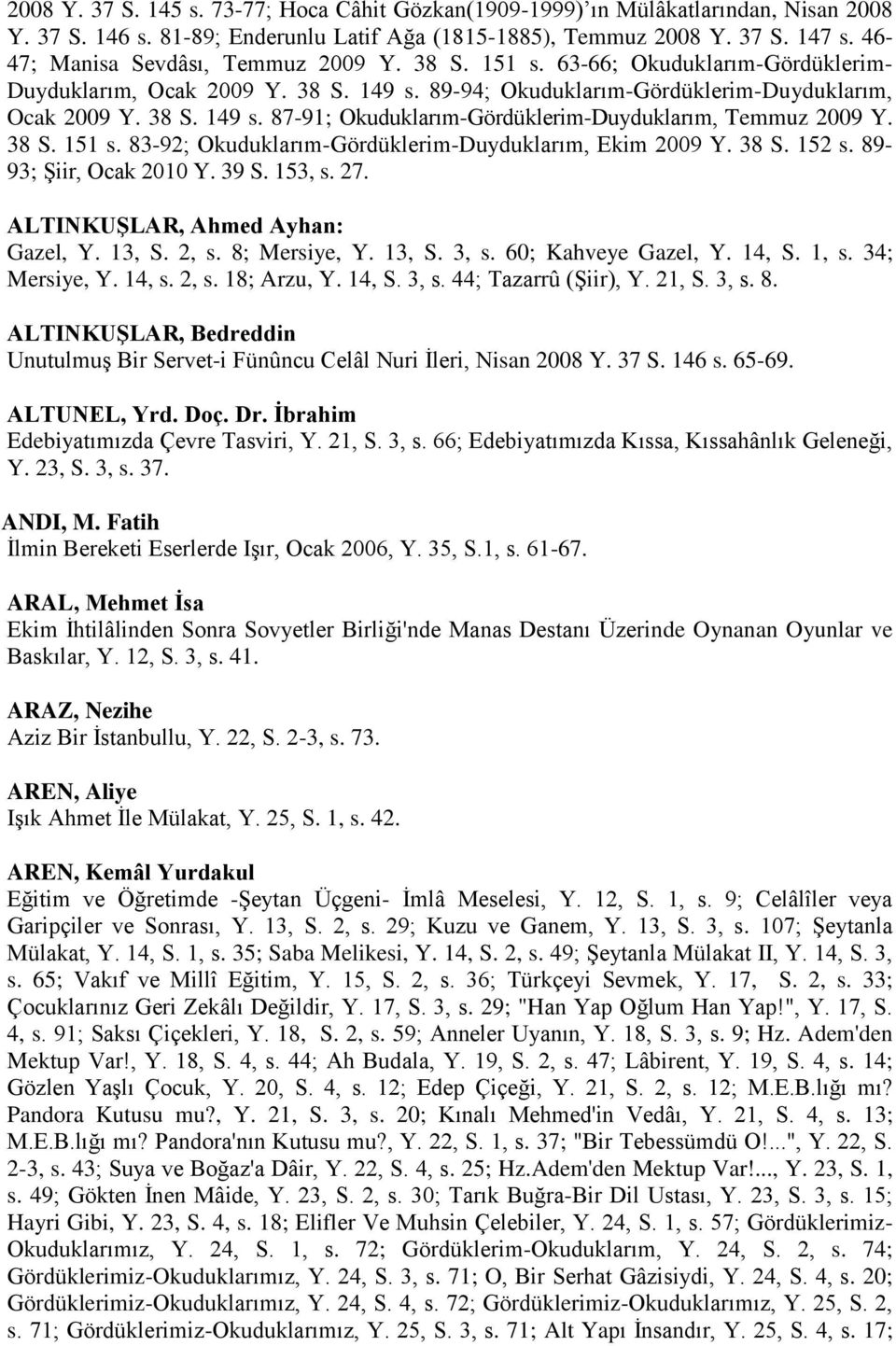 38 S. 151 s. 83-92; Okuduklarım-Gördüklerim-Duyduklarım, Ekim 2009 Y. 38 S. 152 s. 89-93; Şiir, Ocak 2010 Y. 39 S. 153, s. 27. ALTINKUŞLAR, Ahmed Ayhan: Gazel, Y. 13, S. 2, s. 8; Mersiye, Y. 13, S. 3, s.