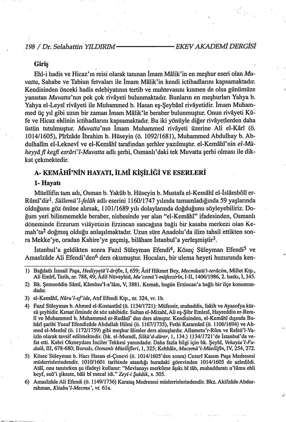 Kendisinden önceki hadis edepiyatının tertib ve muhtevasını kısmen de olsa günümüze yansıtan Muvatta'nın pek çok rivayeti bulunmaktadır. Bunlann en meşhurlan Yahya b.