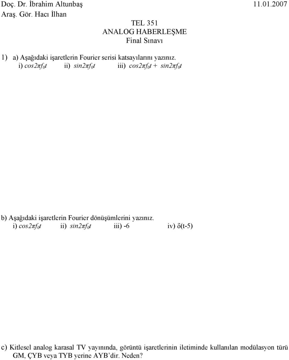 i) cos2π 0 t ii) sin2π 0 t iii) cos2π 0 t + sin2π 0 t b) Aşağıdaki işaretlerin Fourier dönüşümlerini yazınız.