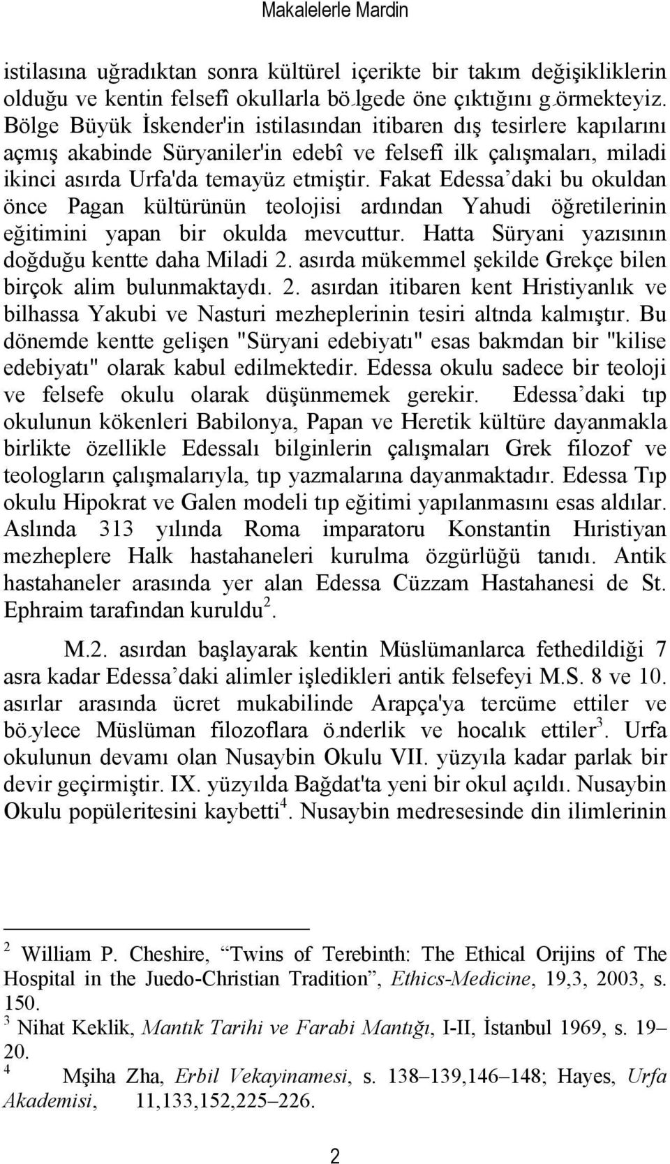 Fakat Edessa daki bu okuldan önce Pagan kültürünün teolojisi ardından Yahudi öğretilerinin eğitimini yapan bir okulda mevcuttur. Hatta Süryani yaz ısın ı n doğduğu kentte daha Miladi 2.