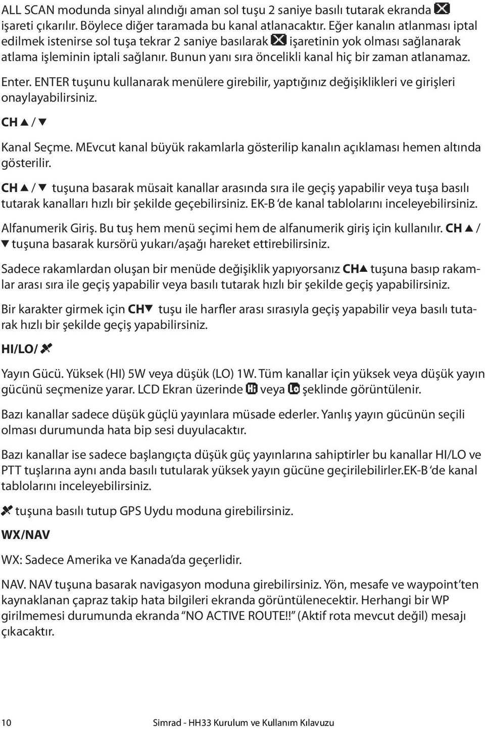 Bunun yanı sıra öncelikli kanal hiç bir zaman atlanamaz. Enter. ENTER tuşunu kullanarak menülere girebilir, yaptığınız değişiklikleri ve girişleri onaylayabilirsiniz. CH / Kanal Seçme.