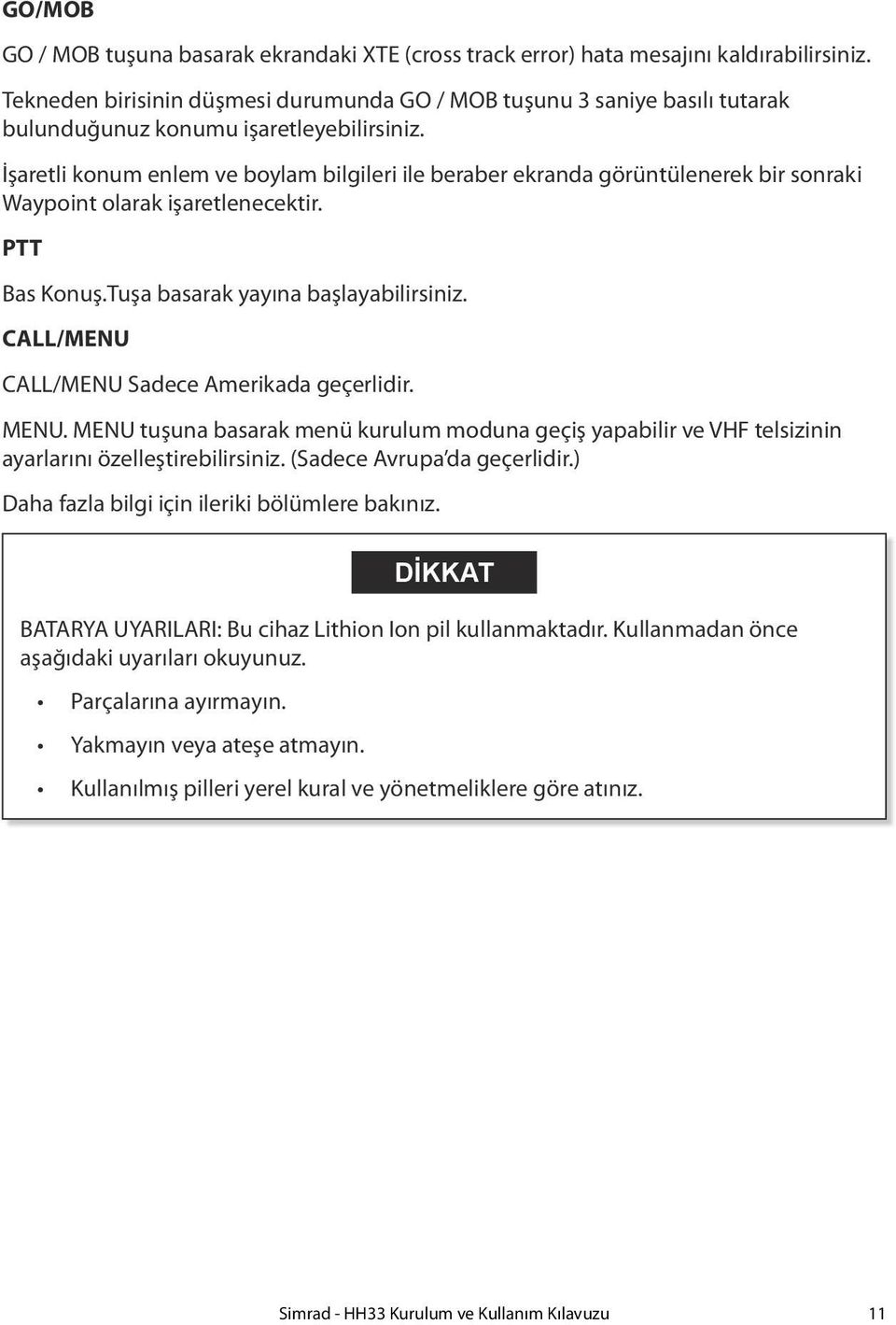 İşaretli konum enlem ve boylam bilgileri ile beraber ekranda görüntülenerek bir sonraki Waypoint olarak işaretlenecektir. PTT Bas Konuş.Tuşa basarak yayına başlayabilirsiniz.