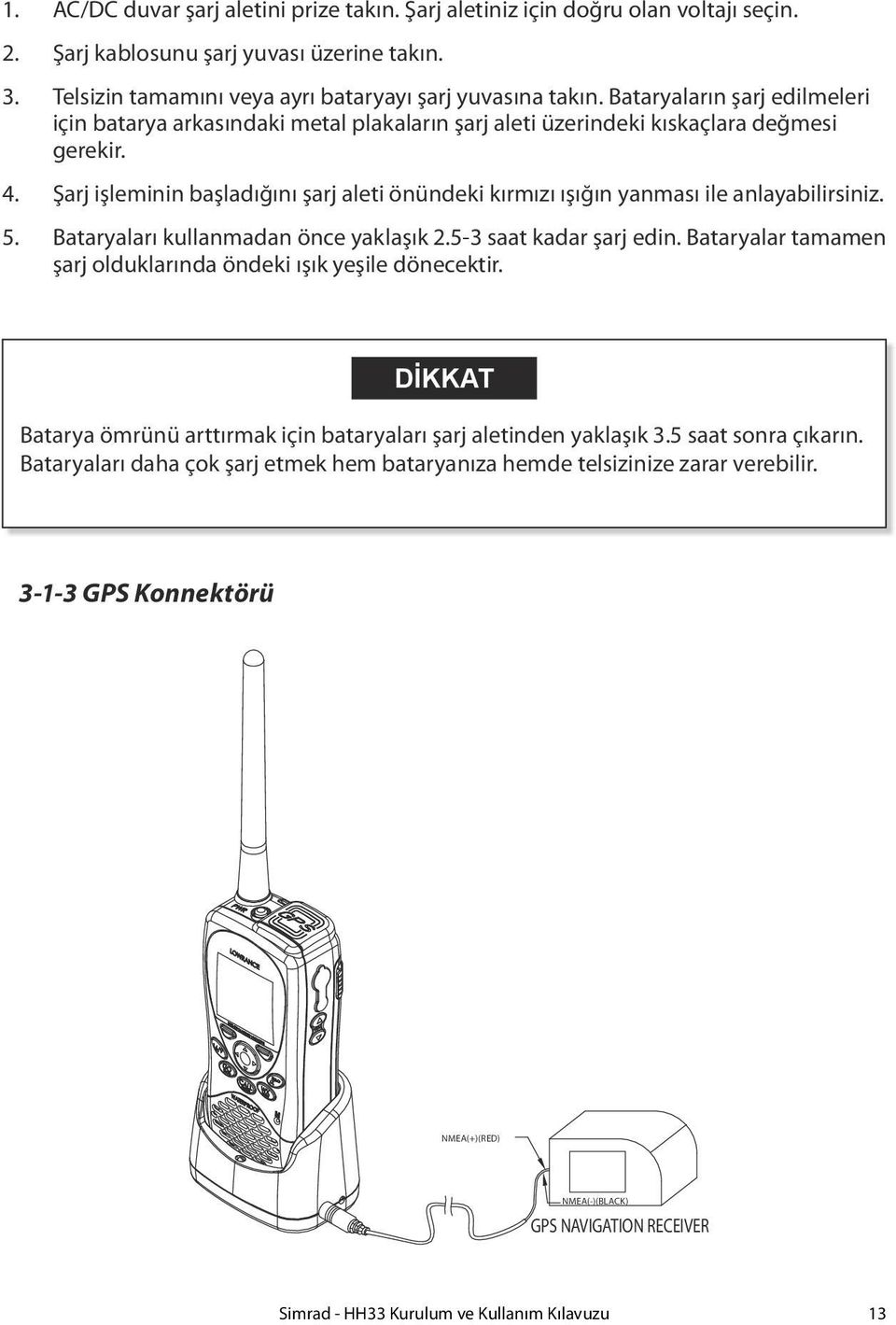 Şarj işleminin başladığını şarj aleti önündeki kırmızı ışığın yanması ile anlayabilirsiniz. 5. Bataryaları kullanmadan önce yaklaşık 2.5-3 saat kadar şarj edin.