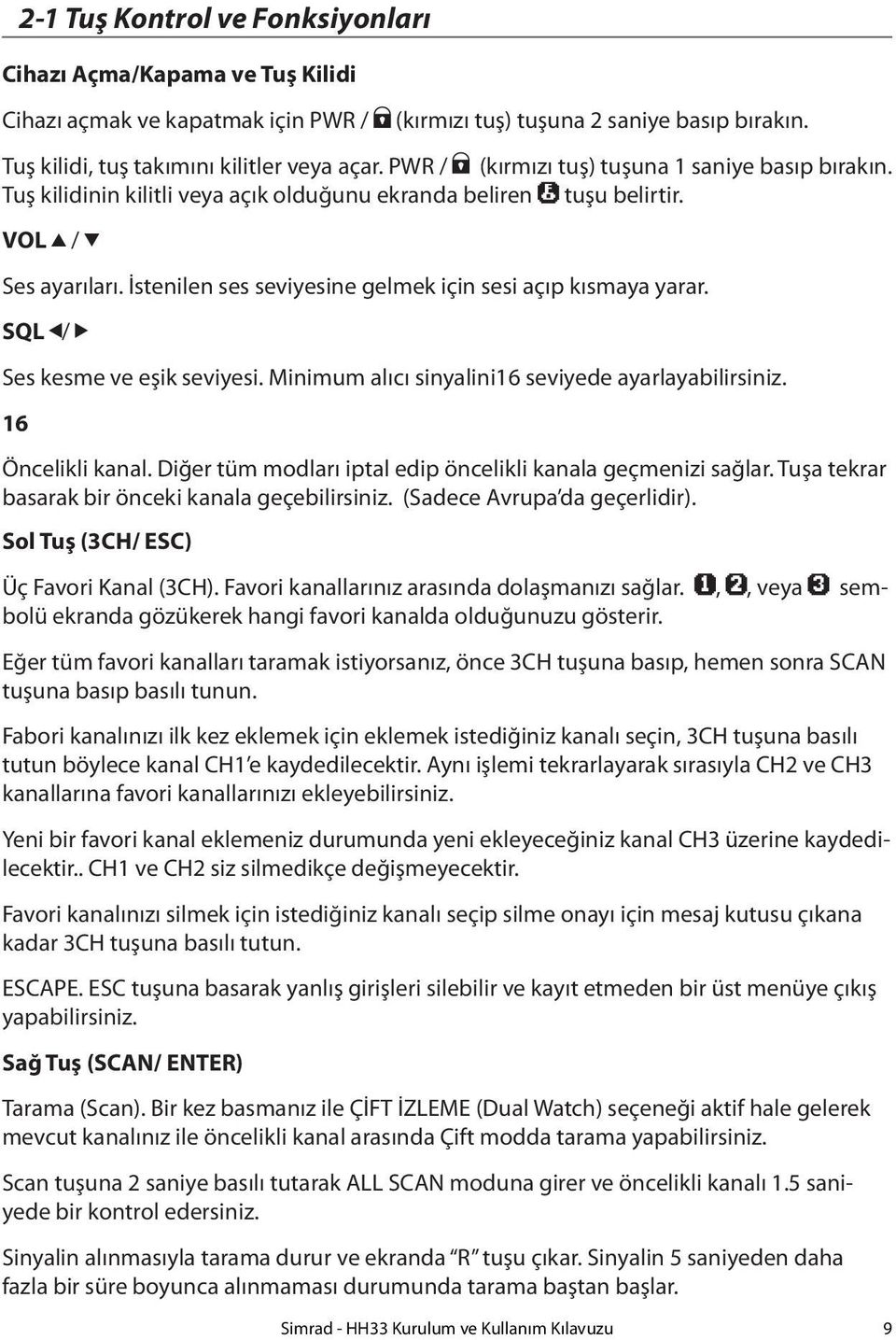 İstenilen ses seviyesine gelmek için sesi açıp kısmaya yarar. SQL / Ses kesme ve eşik seviyesi. Minimum alıcı sinyalini16 seviyede ayarlayabilirsiniz. 16 Öncelikli kanal.