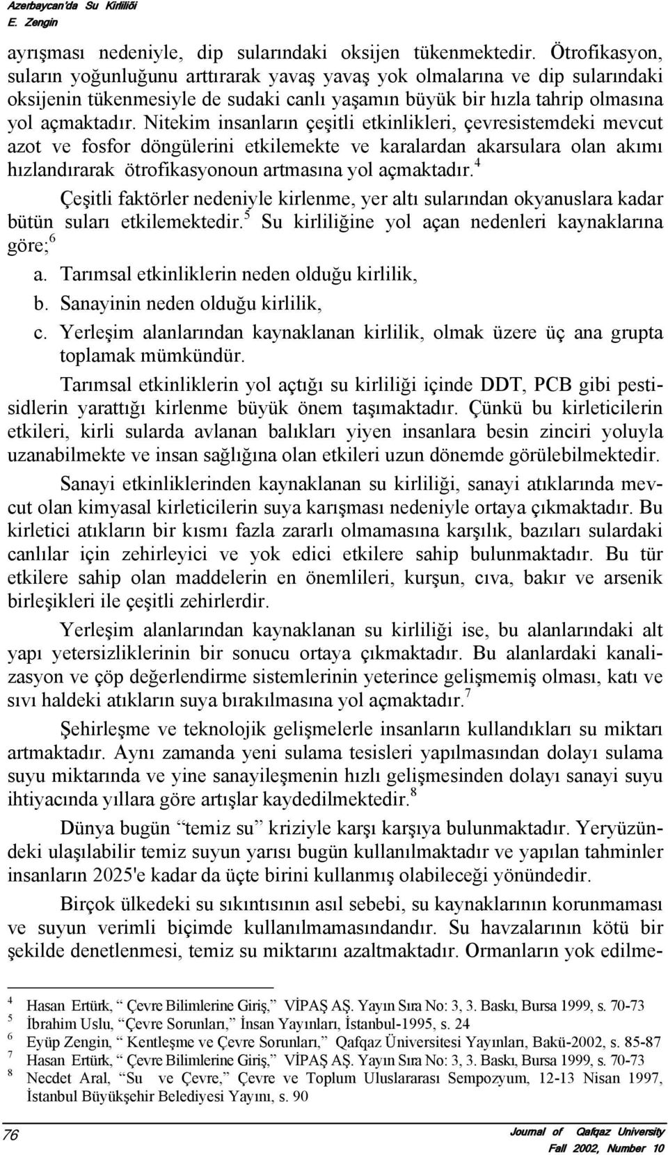 Nitekim insanların çeşitli etkinlikleri, çevresistemdeki mevcut azot ve fosfor döngülerini etkilemekte ve karalardan akarsulara olan akımı hızlandırarak ötrofikasyonoun artmasına yol açmaktadır.