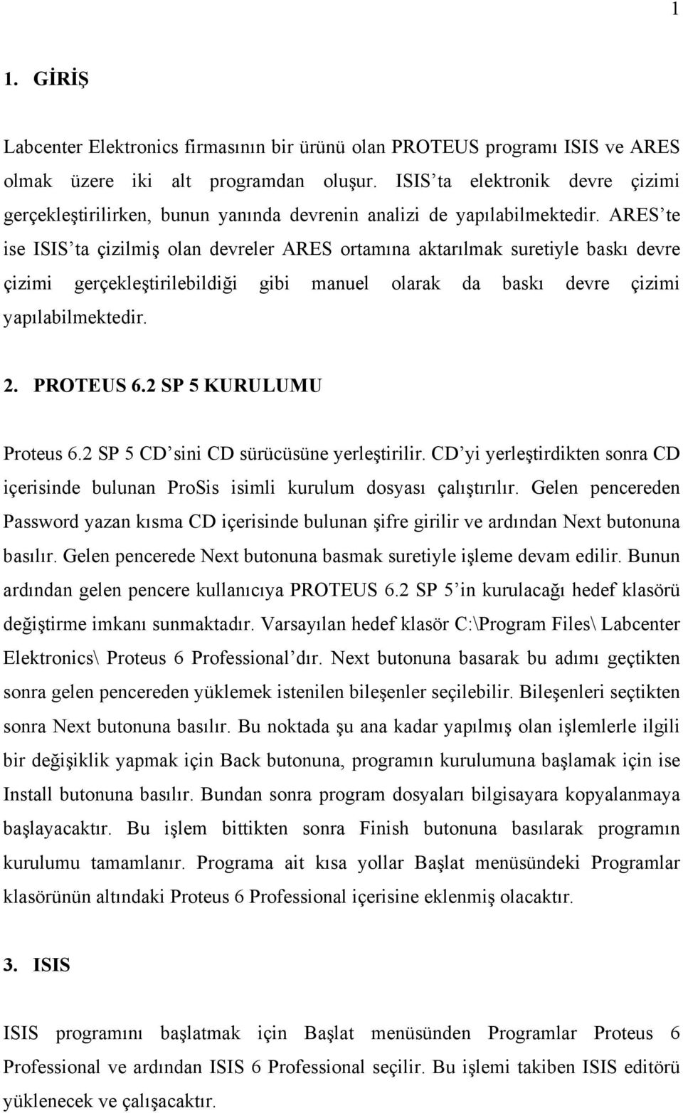 ARES te ise ISIS ta çizilmiş olan devreler ARES ortamına aktarılmak suretiyle baskı devre çizimi gerçekleştirilebildiği gibi manuel olarak da baskı devre çizimi yapılabilmektedir. 2. PROTEUS 6.