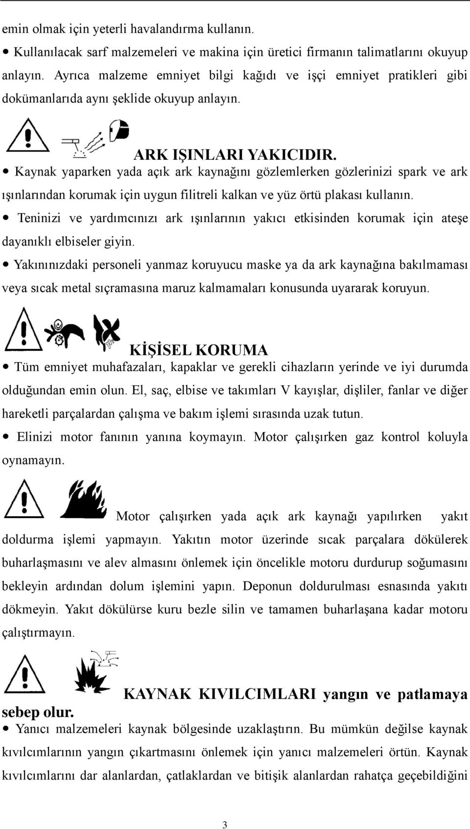 Kaynak yaparken yada açık ark kaynağını gözlemlerken gözlerinizi spark ve ark ışınlarından korumak için uygun filitreli kalkan ve yüz örtü plakası kullanın.