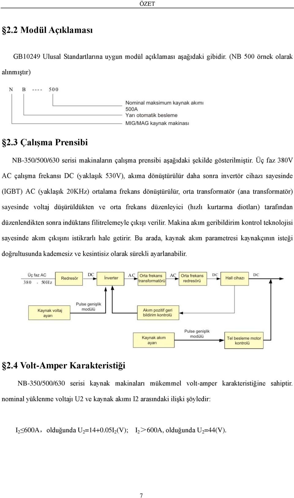 Üç faz 380V AC çalışma frekansı DC (yaklaşık 530V), akıma dönüştürülür daha sonra invertör cihazı sayesinde (IGBT) AC (yaklaşık 20KHz) ortalama frekans dönüştürülür, orta transformatör (ana