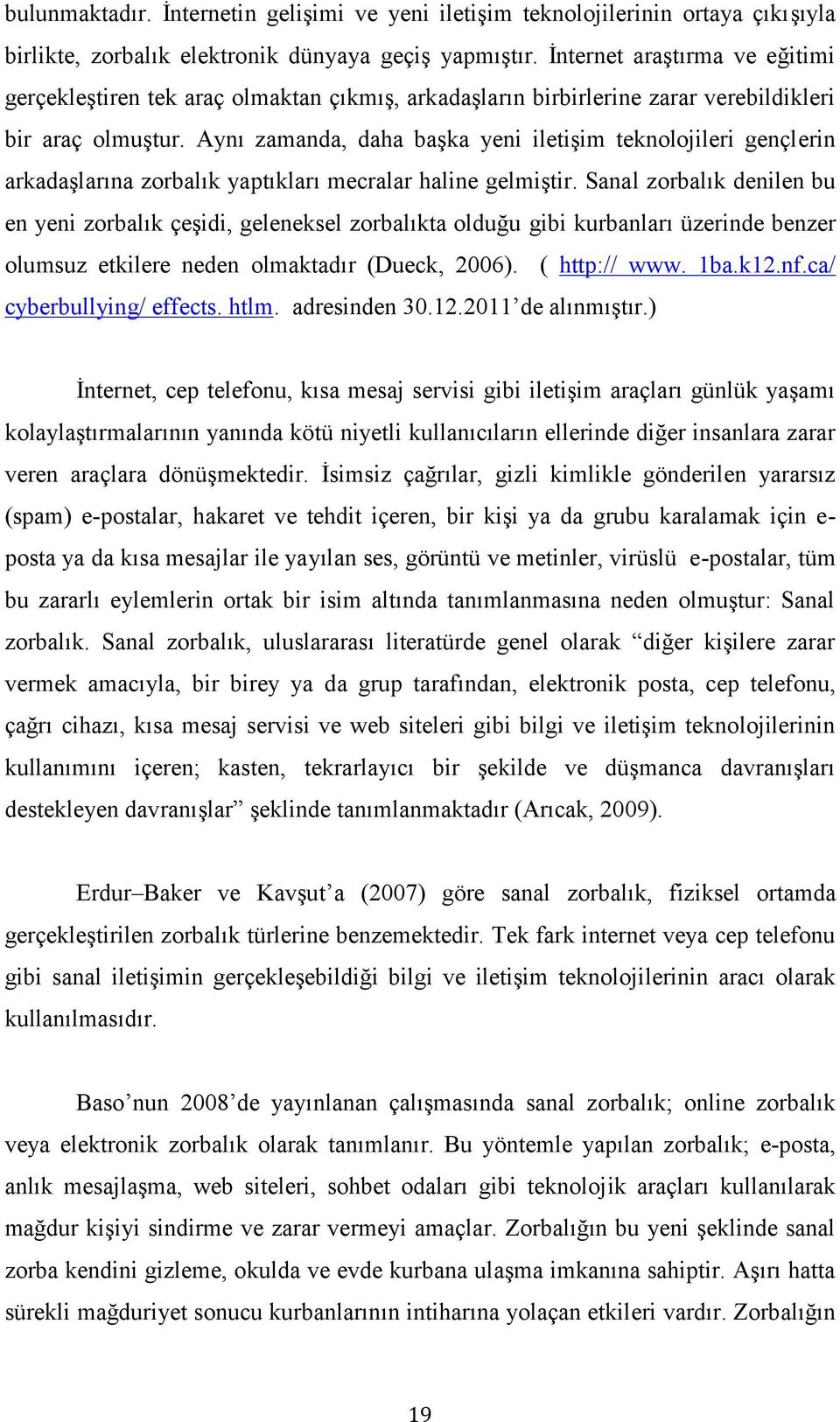 Aynı zamanda, daha başka yeni iletişim teknolojileri gençlerin arkadaşlarına zorbalık yaptıkları mecralar haline gelmiştir.