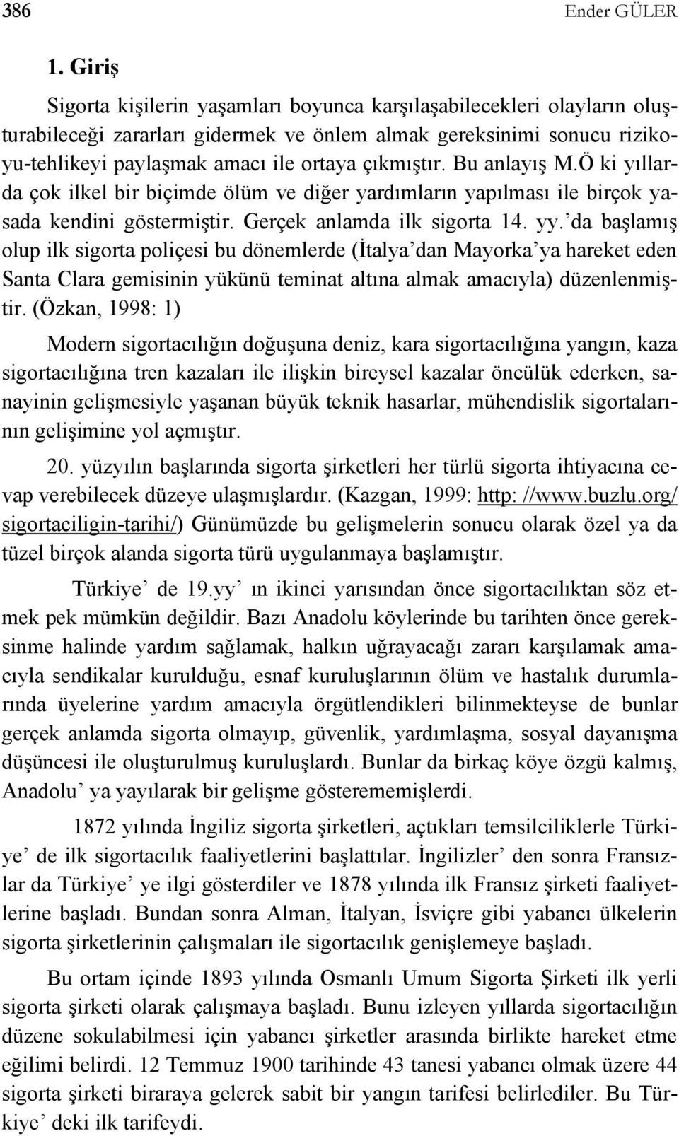 Bu anlayış M.Ö ki yıllarda çok ilkel bir biçimde ölüm ve diğer yardımların yapılması ile birçok yasada kendini göstermiştir. Gerçek anlamda ilk sigorta 14. yy.